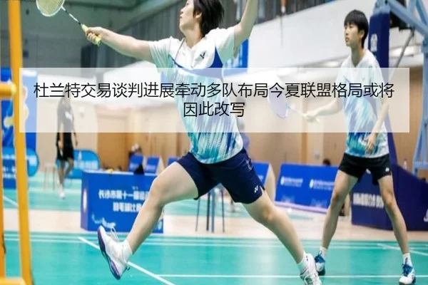 杜兰特交易谈判进展牵动多队布局今夏联盟格局或将因此改写
